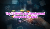 Top 10 Mobile App Development Companies in 2022
